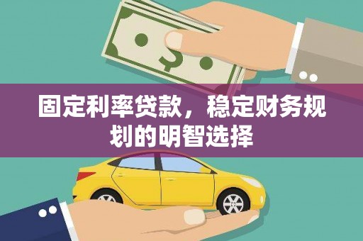 荥经固定利率贷款，稳定财务规划的明智选择
