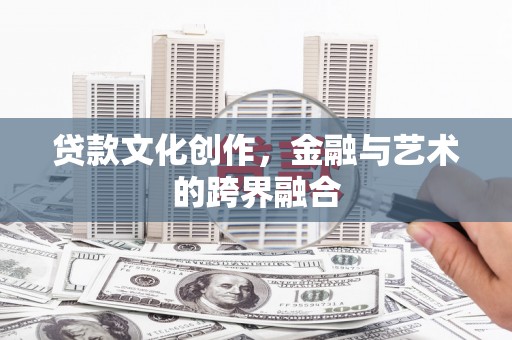 荥经贷款文化创作，金融与艺术的跨界融合