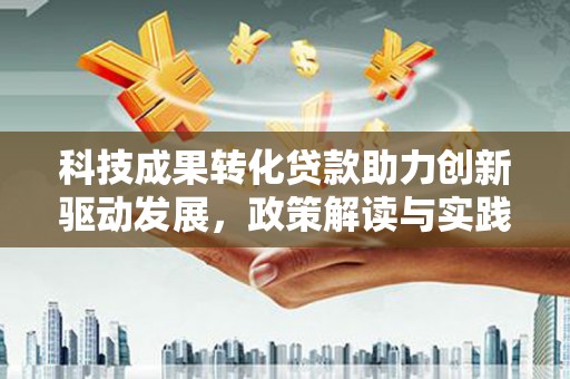 荥经科技成果转化贷款助力创新驱动发展，政策解读与实践探索