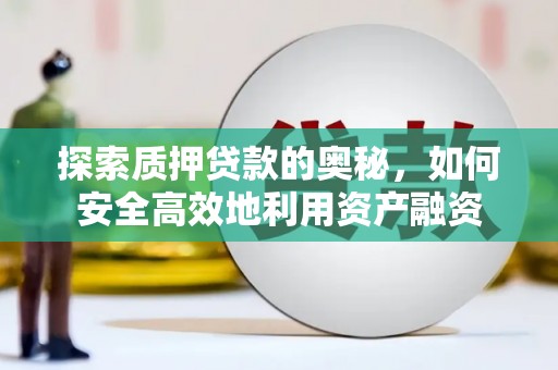 荥经探索质押贷款的奥秘，如何安全高效地利用资产融资
