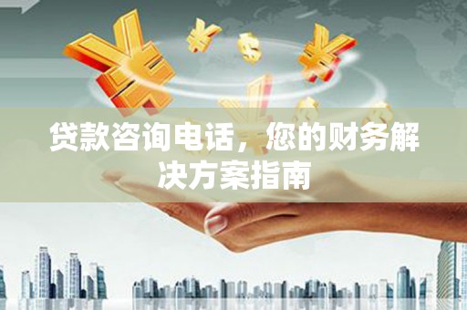 荥经贷款咨询电话，您的财务解决方案指南