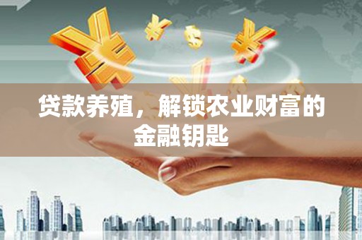 荥经贷款养殖，解锁农业财富的金融钥匙