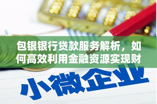 荥经包银银行贷款服务解析，如何高效利用金融资源实现财富增长