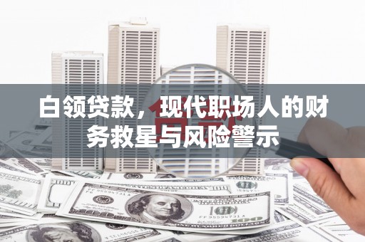荥经白领贷款，现代职场人的财务救星与风险警示