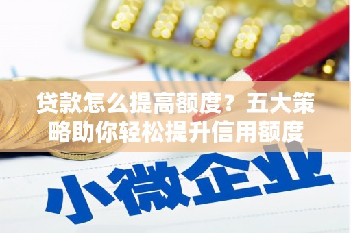 荥经贷款怎么提高额度？五大策略助你轻松提升信用额度