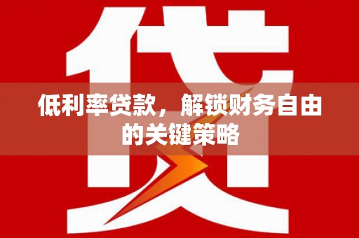 荥经低利率贷款，解锁财务自由的关键策略