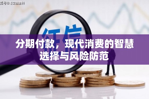 荥经分期付款，现代消费的智慧选择与风险防范
