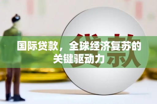 荥经国际贷款，全球经济复苏的关键驱动力