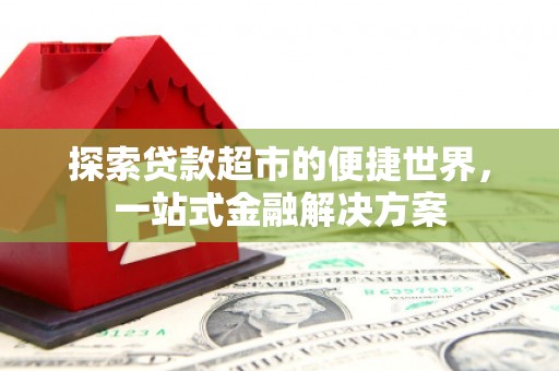 荥经探索贷款超市的便捷世界，一站式金融解决方案