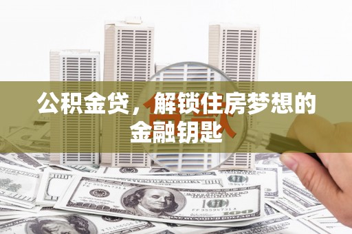 荥经公积金贷，解锁住房梦想的金融钥匙