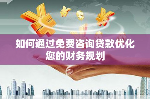 荥经如何通过免费咨询贷款优化您的财务规划