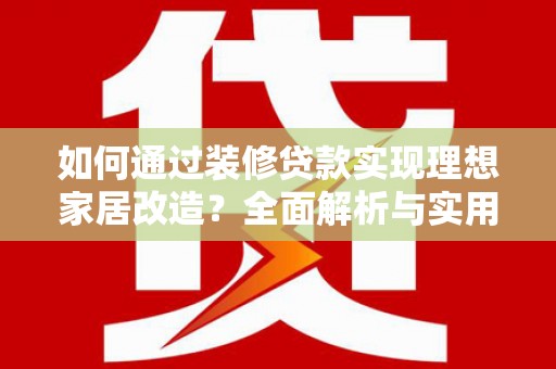 荥经如何通过装修贷款实现理想家居改造？全面解析与实用指南