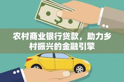 荥经农村商业银行贷款，助力乡村振兴的金融引擎