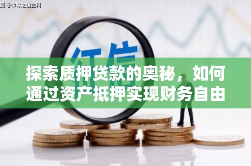 荥经探索质押贷款的奥秘，如何通过资产抵押实现财务自由