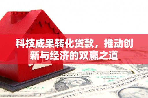 荥经科技成果转化贷款，推动创新与经济的双赢之道