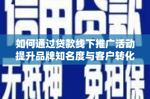 荥经如何通过贷款线下推广活动提升品牌知名度与客户转化率