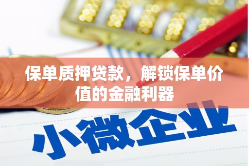 荥经保单质押贷款，解锁保单价值的金融利器