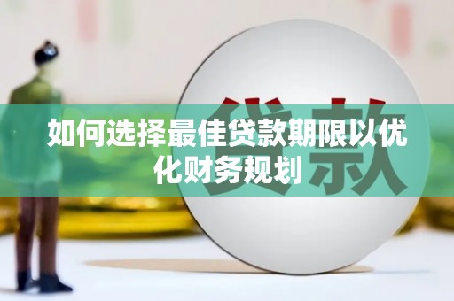 荥经如何选择最佳贷款期限以优化财务规划