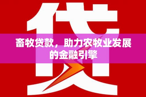 荥经畜牧贷款，助力农牧业发展的金融引擎