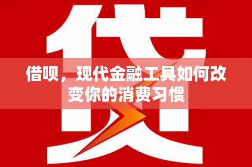 荥经借呗，现代金融工具如何改变你的消费习惯