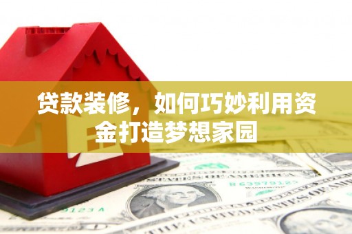 荥经贷款装修，如何巧妙利用资金打造梦想家园