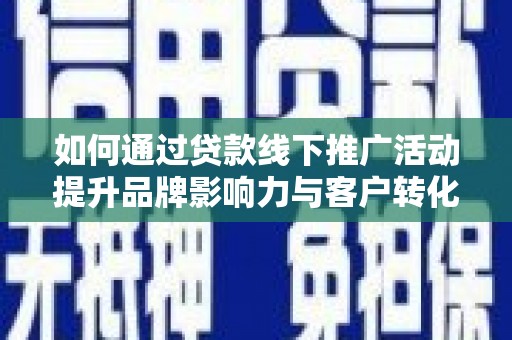 荥经如何通过贷款线下推广活动提升品牌影响力与客户转化率