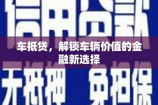 荥经车抵贷，解锁车辆价值的金融新选择