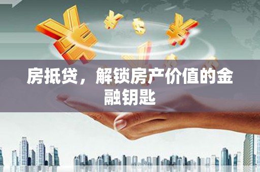 荥经房抵贷，解锁房产价值的金融钥匙