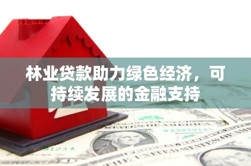 荥经林业贷款助力绿色经济，可持续发展的金融支持