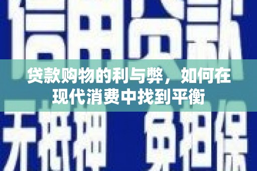 荥经贷款购物的利与弊，如何在现代消费中找到平衡