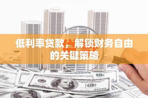 荥经低利率贷款，解锁财务自由的关键策略