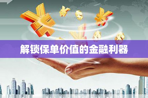 荥经解锁保单价值的金融利器