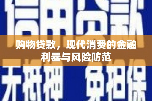 荥经购物贷款，现代消费的金融利器与风险防范