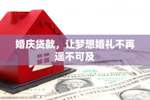 荥经婚庆贷款，让梦想婚礼不再遥不可及