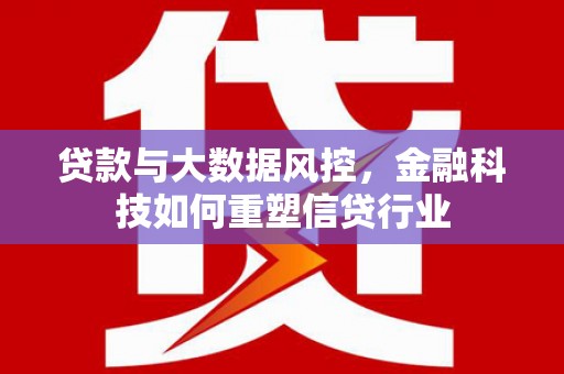 荥经贷款与大数据风控，金融科技如何重塑信贷行业