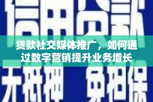 荥经贷款社交媒体推广，如何通过数字营销提升业务增长