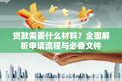 荥经贷款需要什么材料？全面解析申请流程与必备文件