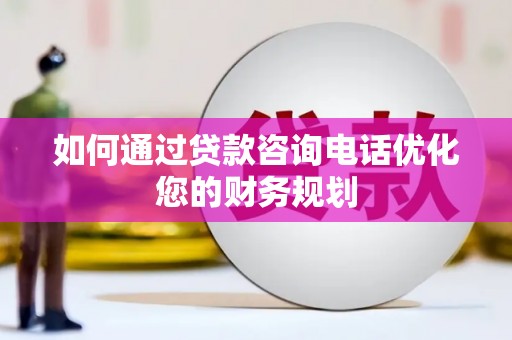 荥经如何通过贷款咨询电话优化您的财务规划