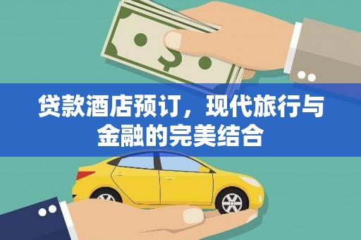 荥经贷款酒店预订，现代旅行与金融的完美结合
