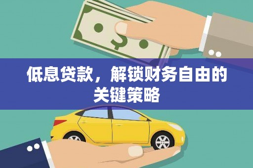 荥经低息贷款，解锁财务自由的关键策略