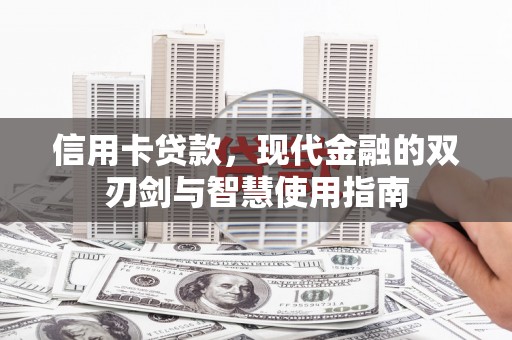 荥经信用卡贷款，现代金融的双刃剑与智慧使用指南