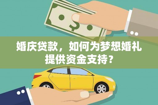 荥经婚庆贷款，如何为梦想婚礼提供资金支持？