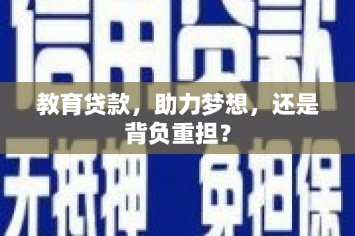 荥经教育贷款，助力梦想，还是背负重担？
