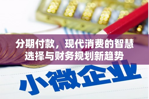 荥经分期付款，现代消费的智慧选择与财务规划新趋势