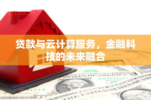 荥经贷款与云计算服务，金融科技的未来融合