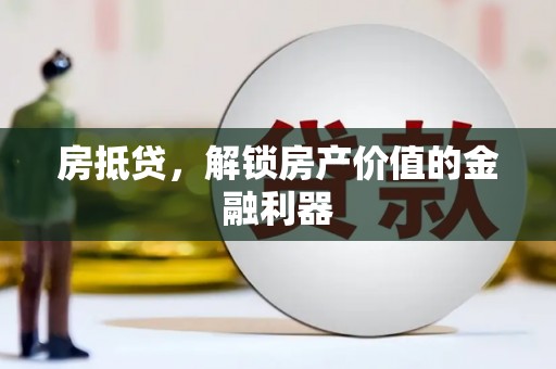 荥经房抵贷，解锁房产价值的金融利器