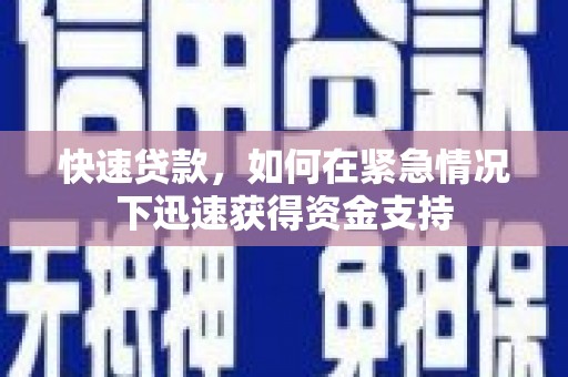 荥经快速贷款,如何在紧急情况下迅速获得资金支持 荥经快速贷款,如何在紧急情况下迅速获得资金支持