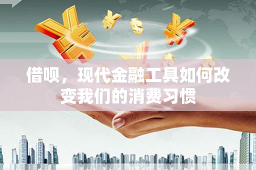 荥经借呗，现代金融工具如何改变我们的消费习惯