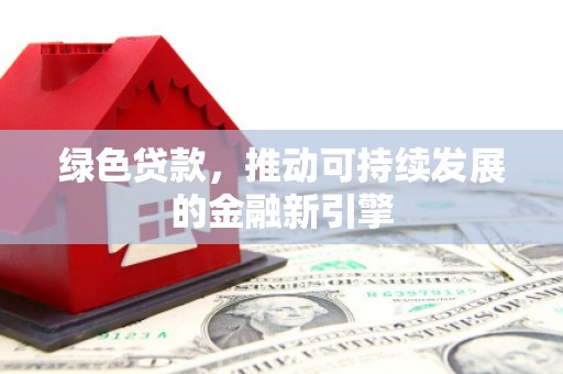 荥经绿色贷款，推动可持续发展的金融新引擎