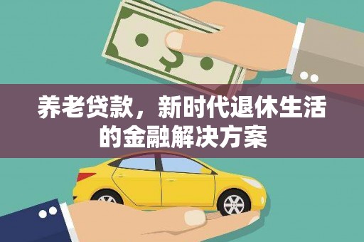 荥经养老贷款，新时代退休生活的金融解决方案